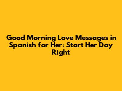 Good Morning Love Messages in Spanish for Her: Start Her Day Right