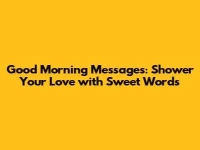 Good Morning Messages: Shower Your Love with Sweet Words