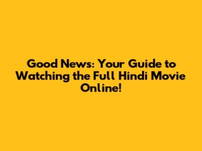 Good News: Your Guide to Watching the Full Hindi Movie Online!