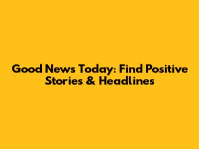 Good News Today: Find Positive Stories & Headlines