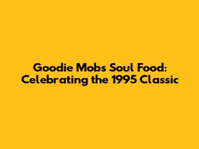 Goodie Mob's Soul Food: Celebrating the 1995 Classic