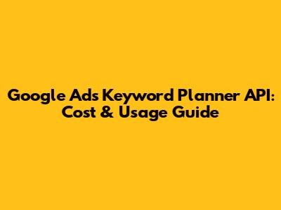 Google Ads Keyword Planner API: Cost & Usage Guide