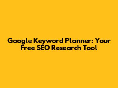 Google Keyword Planner: Your Free SEO Research Tool