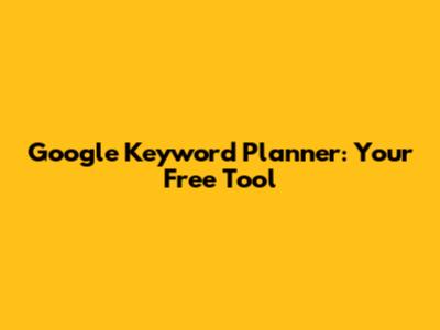 Google Keyword Planner: Your Free Tool