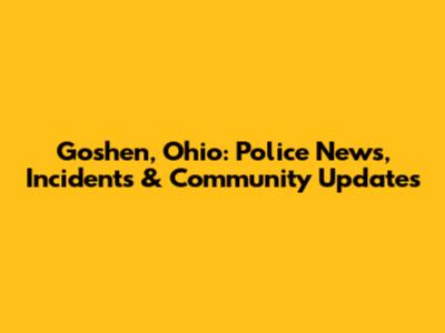 Goshen, Ohio: Police News, Incidents & Community Updates