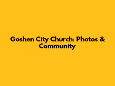 Goshen City Church: Photos & Community