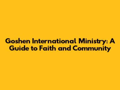 Goshen International Ministry: A Guide to Faith and Community