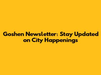 Goshen Newsletter: Stay Updated on City Happenings