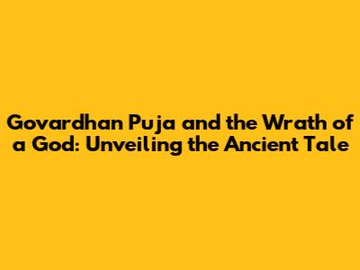 Govardhan Puja and the Wrath of a God: Unveiling the Ancient Tale