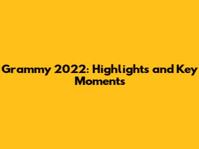 Grammy 2022: Highlights and Key Moments