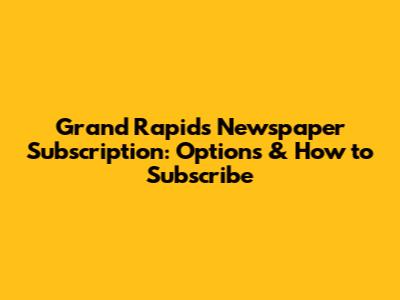 Grand Rapids Newspaper Subscription: Options & How to Subscribe