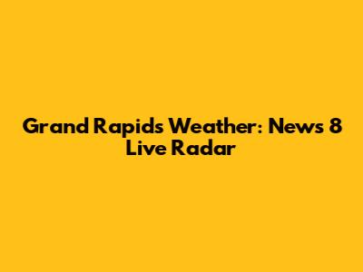 Grand Rapids Weather: News 8 Live Radar