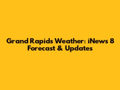 Grand Rapids Weather: iNews 8 Forecast & Updates