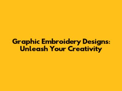 Graphic Embroidery Designs: Unleash Your Creativity