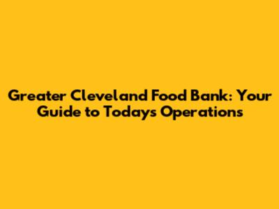 Greater Cleveland Food Bank: Your Guide to Today's Operations