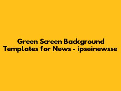 Green Screen Background Templates for News - ipseinewsse