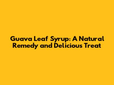 Guava Leaf Syrup: A Natural Remedy and Delicious Treat