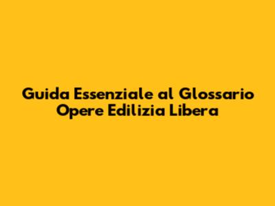 Guida Essenziale al Glossario Opere Edilizia Libera