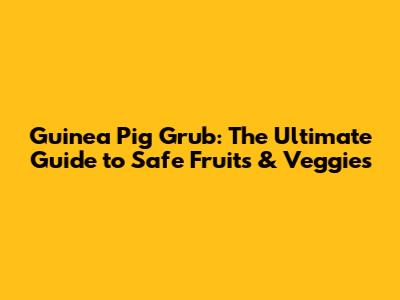 Guinea Pig Grub: The Ultimate Guide to Safe Fruits & Veggies