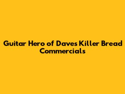 Guitar Hero of Dave's Killer Bread Commercials