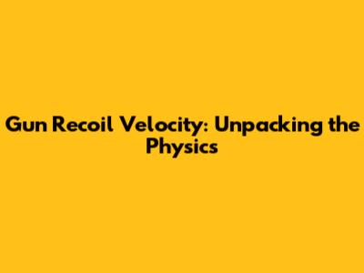 Gun Recoil Velocity: Unpacking the Physics