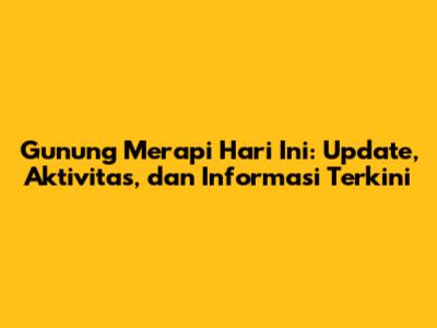 Gunung Merapi Hari Ini: Update, Aktivitas, dan Informasi Terkini