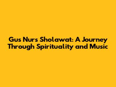 Gus Nur's Sholawat: A Journey Through Spirituality and Music