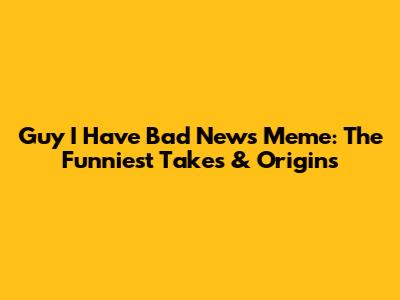 Guy I Have Bad News Meme: The Funniest Takes & Origins