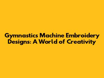 Gymnastics Machine Embroidery Designs: A World of Creativity