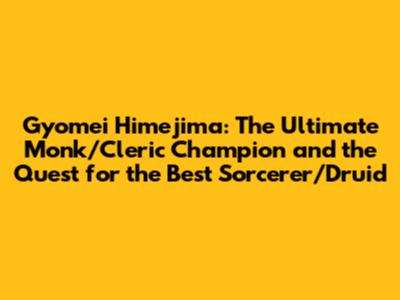 Gyomei Himejima: The Ultimate Monk/Cleric Champion and the Quest for the Best Sorcerer/Druid