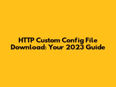 HTTP Custom Config File Download: Your 2023 Guide