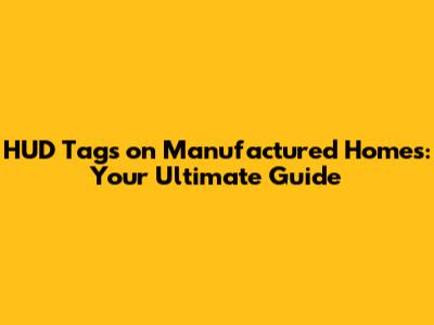 HUD Tags on Manufactured Homes: Your Ultimate Guide