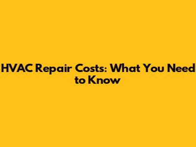 HVAC Repair Costs: What You Need to Know