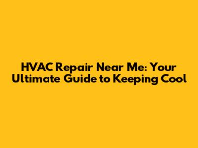 HVAC Repair Near Me: Your Ultimate Guide to Keeping Cool