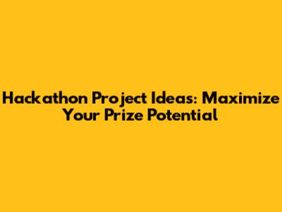Hackathon Project Ideas: Maximize Your Prize Potential