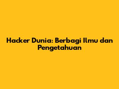 Hacker Dunia: Berbagi Ilmu dan Pengetahuan