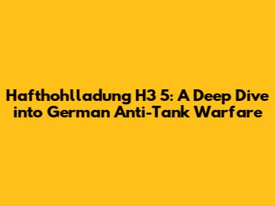 Hafthohlladung H3 5: A Deep Dive into German Anti-Tank Warfare