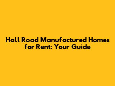 Hall Road Manufactured Homes for Rent: Your Guide