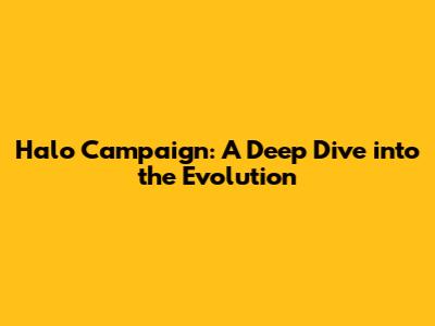 Halo Campaign: A Deep Dive into the Evolution