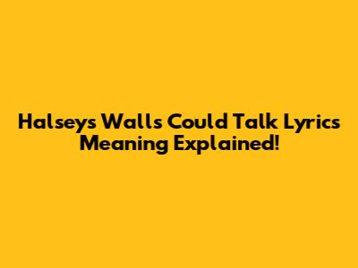 Halsey's "Walls Could Talk" Lyrics Meaning Explained!
