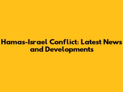 Hamas-Israel Conflict: Latest News and Developments