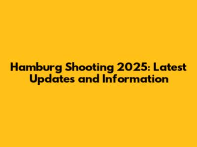 Hamburg Shooting 2025: Latest Updates and Information