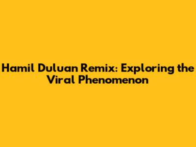 Hamil Duluan Remix: Exploring the Viral Phenomenon