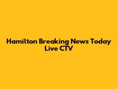 Hamilton Breaking News Today Live CTV