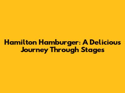 Hamilton Hamburger: A Delicious Journey Through Stages
