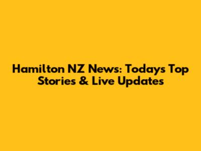 Hamilton NZ News: Today's Top Stories & Live Updates