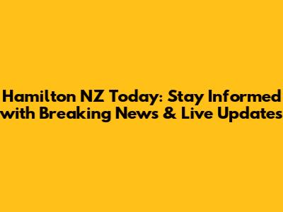 Hamilton NZ Today: Stay Informed with Breaking News & Live Updates