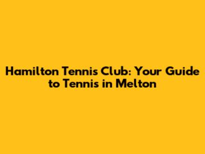 Hamilton Tennis Club: Your Guide to Tennis in Melton