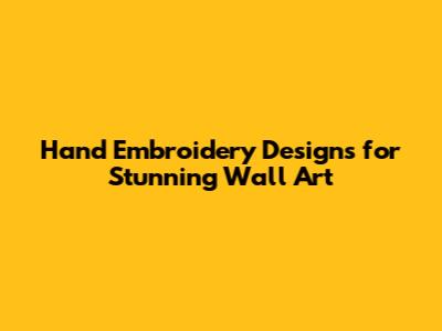 Hand Embroidery Designs for Stunning Wall Art