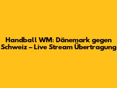 Handball WM: Dänemark gegen Schweiz – Live Stream Übertragung